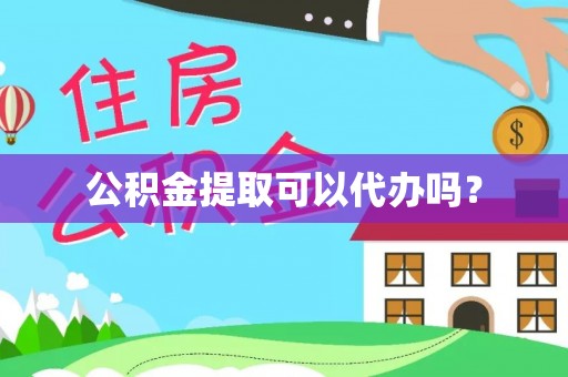 清城公积金提取可以代办吗？