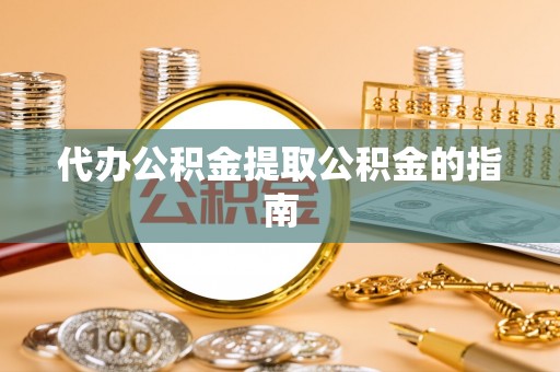 清城代办公积金提取公积金的指南