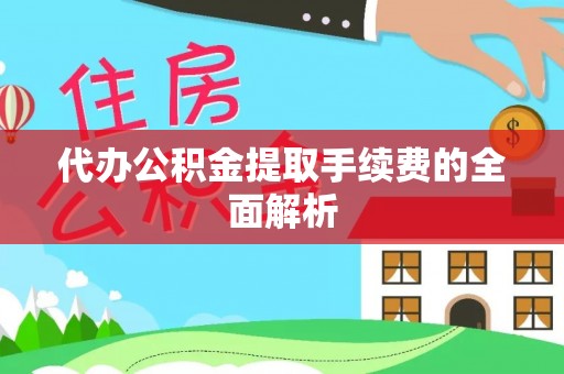 清城代办公积金提取手续费的全面解析