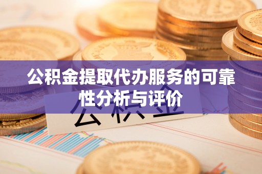 清城公积金提取代办服务的可靠性分析与评价