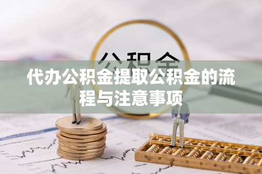 清城代办公积金提取公积金的流程与注意事项