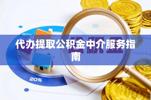 清城代办提取公积金中介服务指南