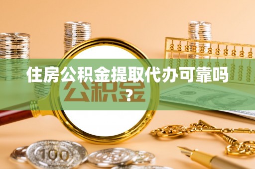 清城住房公积金提取代办可靠吗？