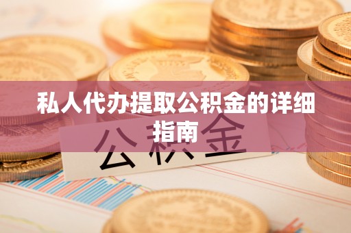 清城私人代办提取公积金的详细指南