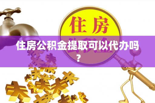 清城住房公积金提取可以代办吗？