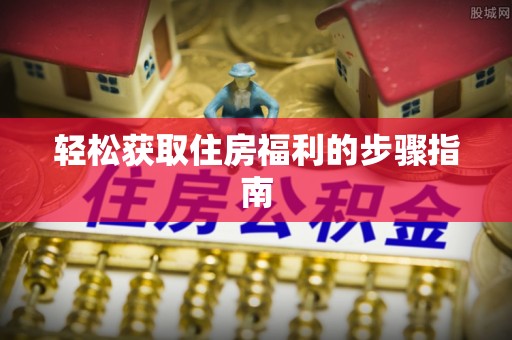 清城轻松获取住房福利的步骤指南