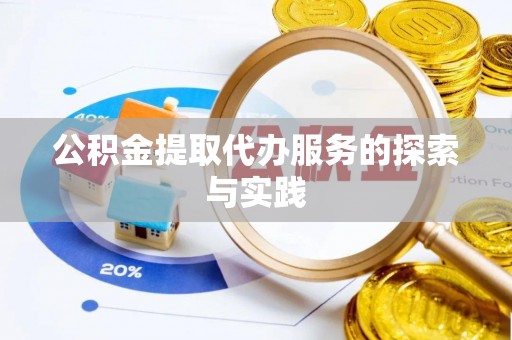 清城公积金提取代办服务的探索与实践