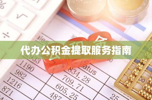 清城代办公积金提取服务指南