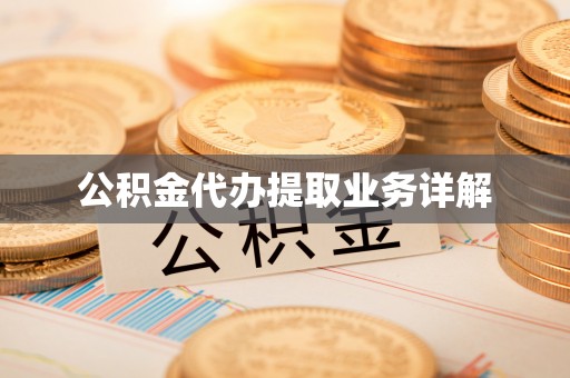 清城公积金代办提取业务详解
