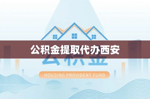 清城公积金提取代办西安