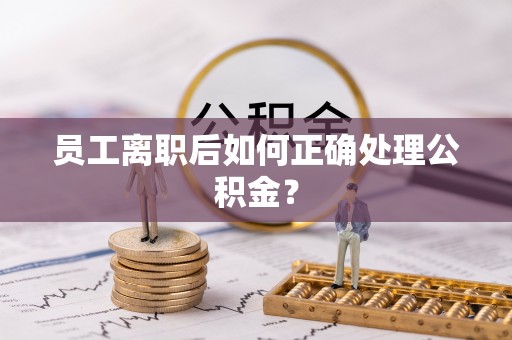清城员工离职后如何正确处理公积金？