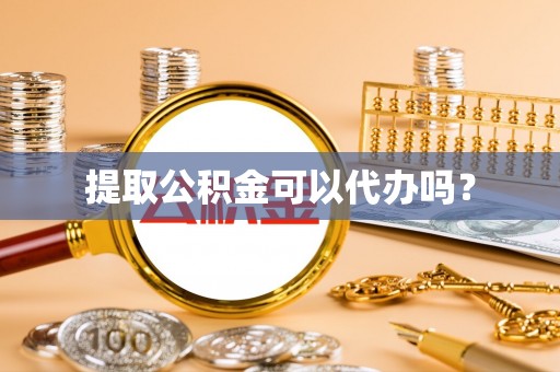 清城提取公积金可以代办吗？