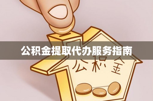 清城公积金提取代办服务指南
