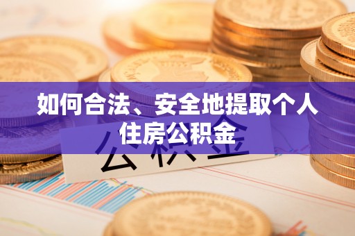 清城如何合法、安全地提取个人住房公积金