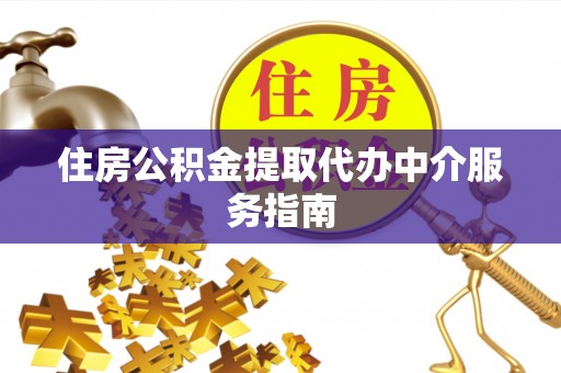 清城住房公积金提取代办中介服务指南