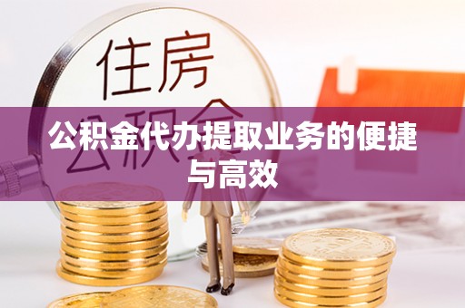 清城公积金代办提取业务的便捷与高效