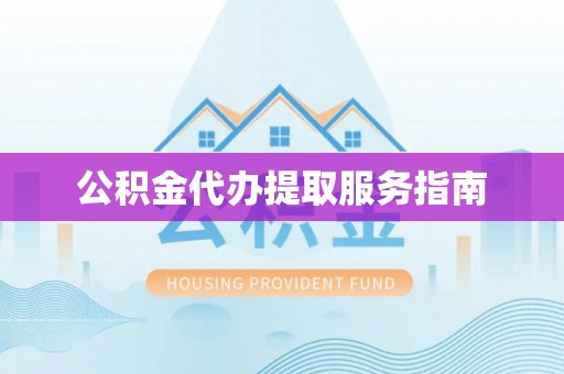 清城公积金代办提取服务指南