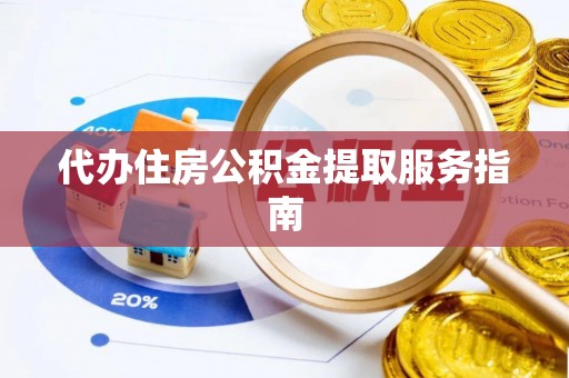清城代办住房公积金提取服务指南