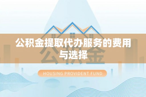 清城公积金提取代办服务的费用与选择