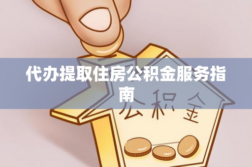 清城代办提取住房公积金服务指南