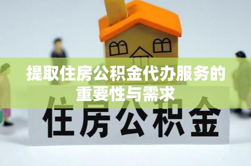 清城提取住房公积金代办服务的重要性与需求