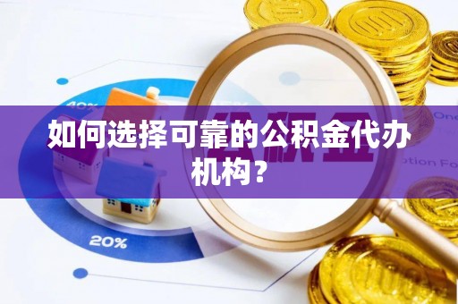 清城如何选择可靠的公积金代办机构？