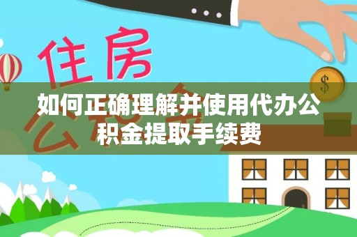 清城如何正确理解并使用代办公积金提取手续费