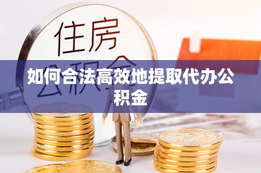 清城如何合法高效地提取代办公积金