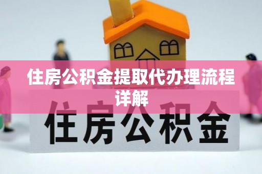 清城住房公积金提取代办理流程详解