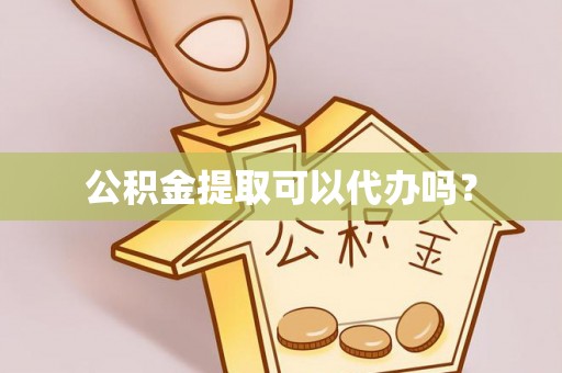 清城公积金提取可以代办吗？