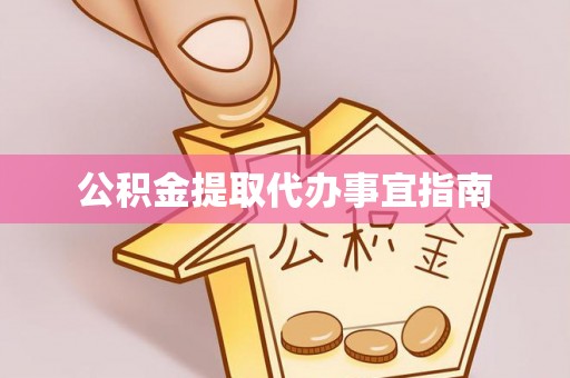 清城公积金提取代办事宜指南