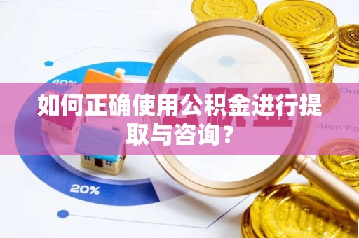 清城如何正确使用公积金进行提取与咨询？
