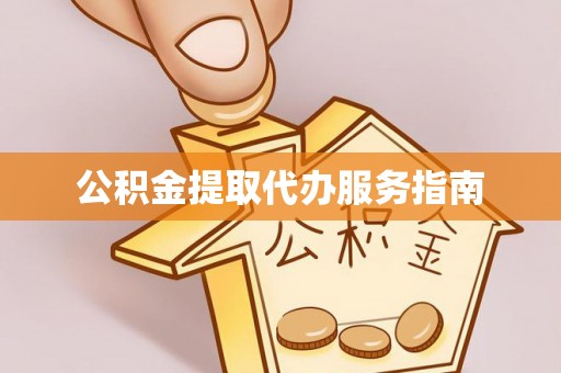 清城公积金提取代办服务指南