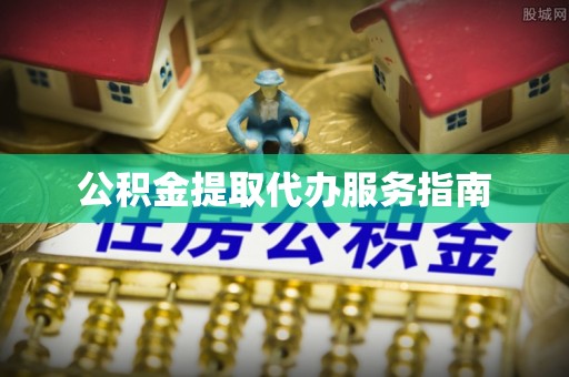 清城公积金提取代办服务指南