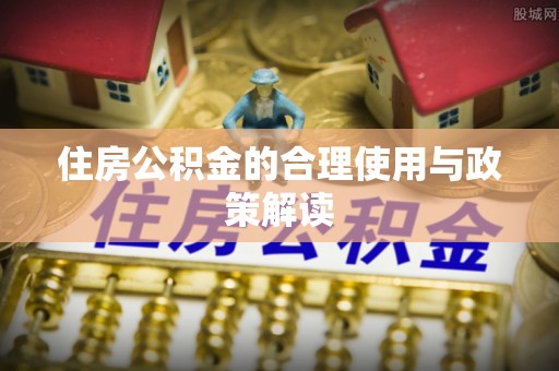 清城住房公积金的合理使用与政策解读