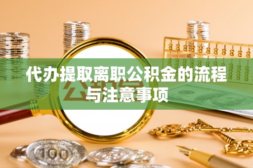 清城代办提取离职公积金的流程与注意事项