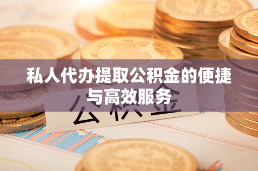 清城私人代办提取公积金的便捷与高效服务