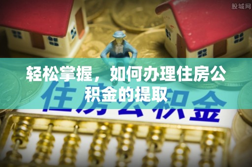 清城轻松掌握，如何办理住房公积金的提取