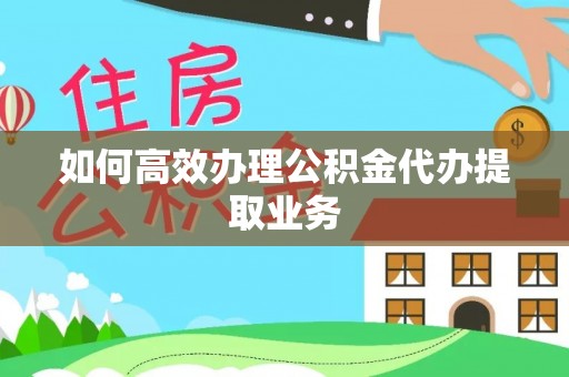 清城如何高效办理公积金代办提取业务