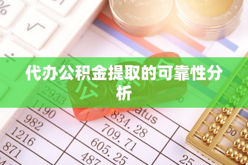 清城代办公积金提取的可靠性分析