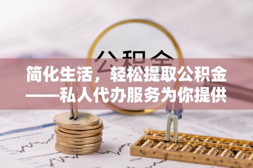 清城简化生活，轻松提取公积金——私人代办服务为你提供便利