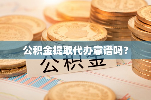 清城公积金提取代办靠谱吗？