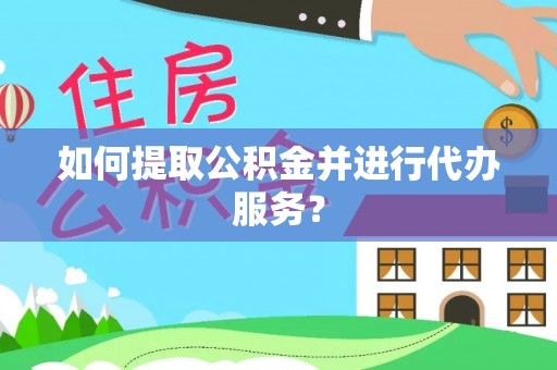 清城如何提取公积金并进行代办服务？