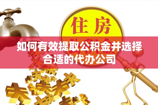 清城如何有效提取公积金并选择合适的代办公司