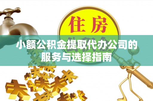 清城小额公积金提取代办公司的服务与选择指南