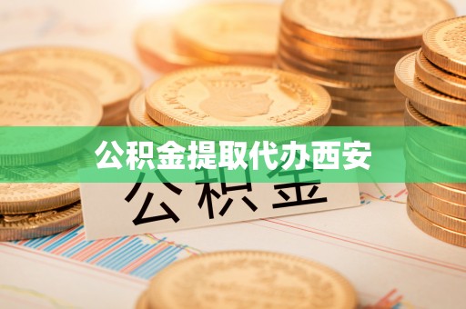 清城公积金提取代办西安