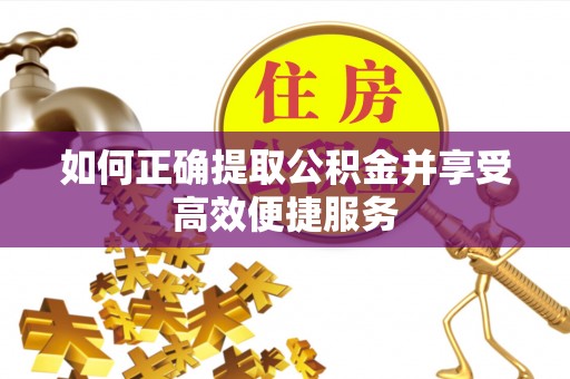 清城如何正确提取公积金并享受高效便捷服务