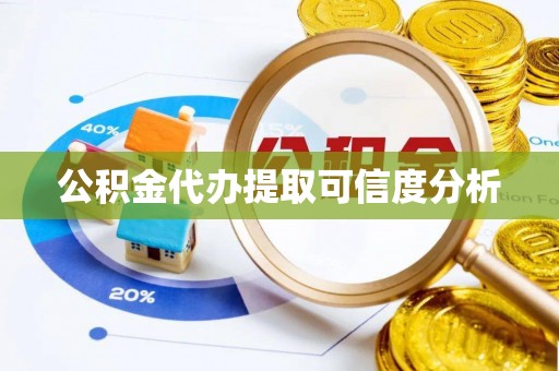 清城公积金代办提取可信度分析