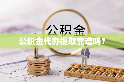 清城公积金代办提取靠谱吗？