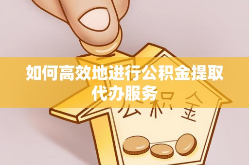 清城如何高效地进行公积金提取代办服务